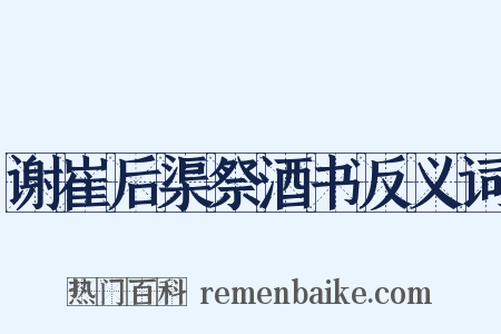 谢崔后渠祭酒书反义词是什么意思的图片